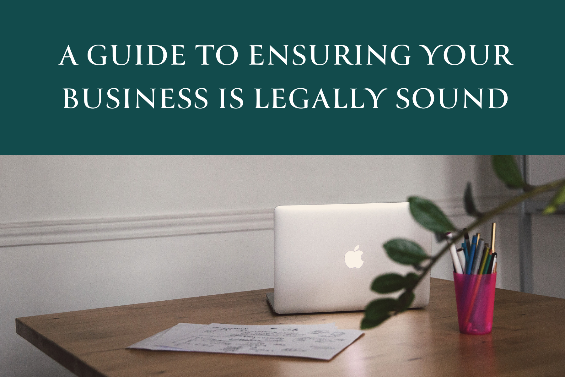 A Guide to Ensuring Your Business is Legally Sound Blog Cover